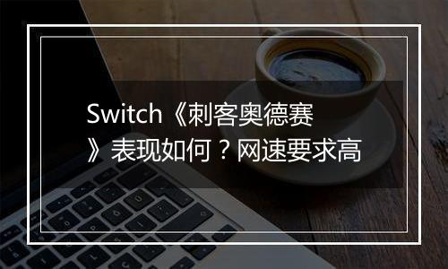 Switch《刺客奥德赛》表现如何？网速要求高