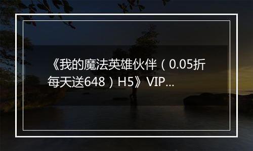 《我的魔法英雄伙伴（0.05折每天送648）H5》VIP等级表