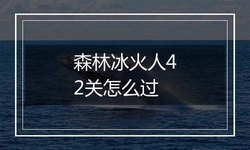 森林冰火人42关怎么过