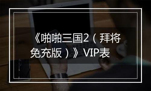 《啪啪三国2（拜将免充版）》VIP表