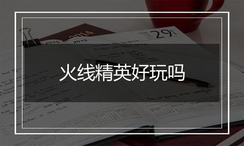 火线精英好玩吗