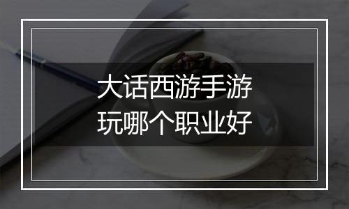 大话西游手游玩哪个职业好