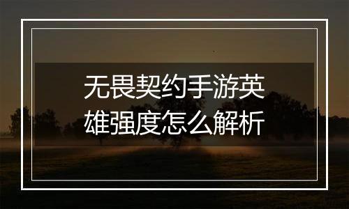 无畏契约手游英雄强度怎么解析