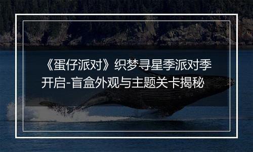 《蛋仔派对》织梦寻星季派对季开启-盲盒外观与主题关卡揭秘