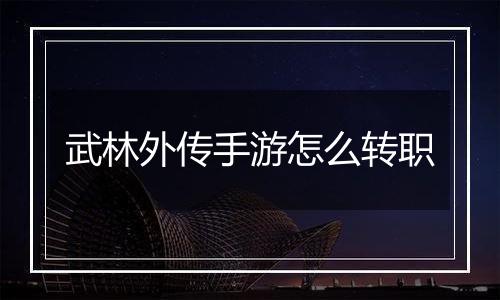 武林外传手游怎么转职
