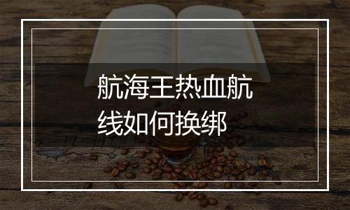 航海王热血航线如何换绑