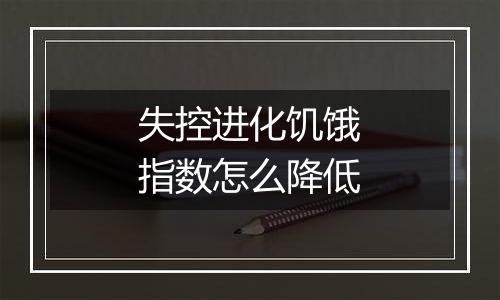 失控进化饥饿指数怎么降低