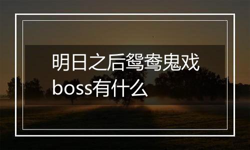 明日之后鸳鸯鬼戏boss有什么