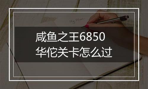 咸鱼之王6850华佗关卡怎么过