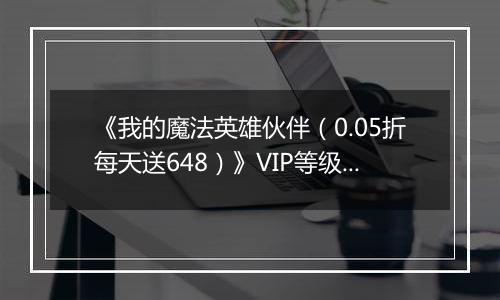 《我的魔法英雄伙伴（0.05折每天送648）》VIP等级表