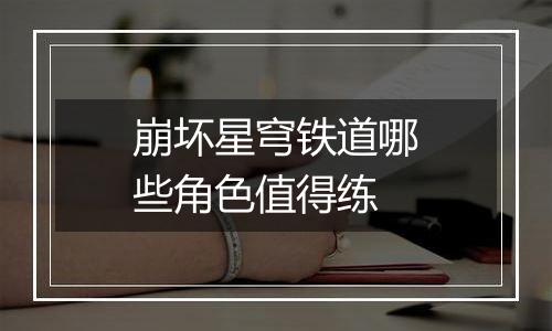 崩坏星穹铁道哪些角色值得练