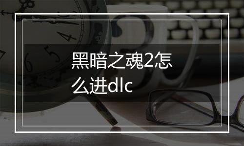 黑暗之魂2怎么进dlc