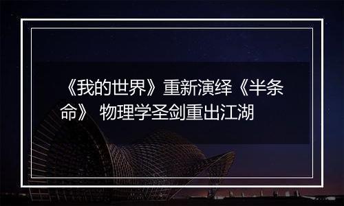 《我的世界》重新演绎《半条命》 物理学圣剑重出江湖