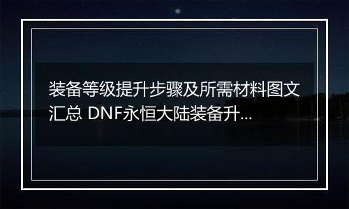 装备等级提升步骤及所需材料图文汇总 DNF永恒大陆装备升级材料有什么