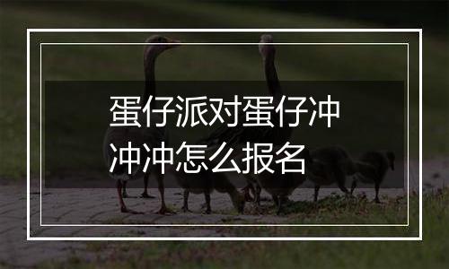 蛋仔派对蛋仔冲冲冲怎么报名