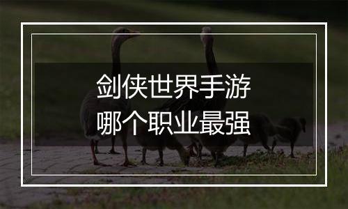 剑侠世界手游哪个职业最强