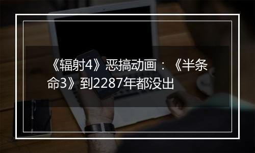 《辐射4》恶搞动画：《半条命3》到2287年都没出