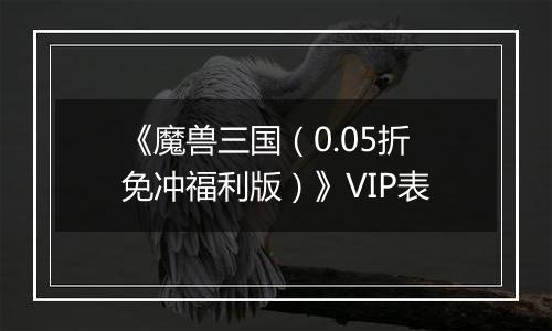 《魔兽三国（0.05折免冲福利版）》VIP表