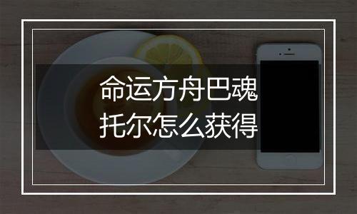 命运方舟巴魂托尔怎么获得