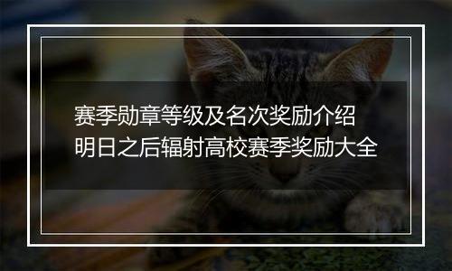 赛季勋章等级及名次奖励介绍 明日之后辐射高校赛季奖励大全