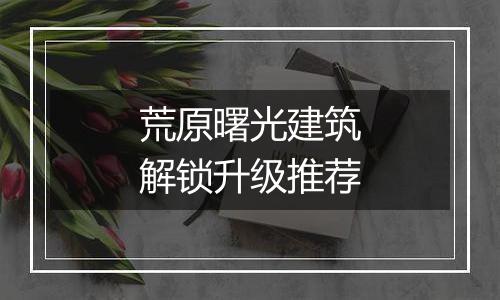 荒原曙光建筑解锁升级推荐