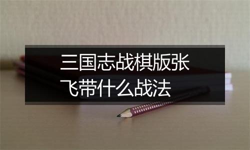 三国志战棋版张飞带什么战法
