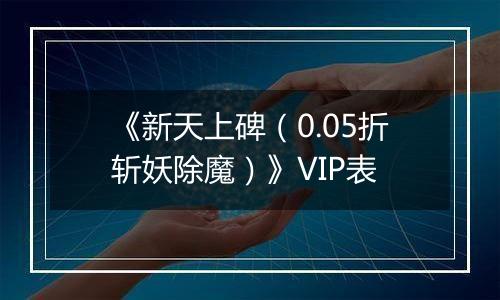 《新天上碑（0.05折斩妖除魔）》VIP表