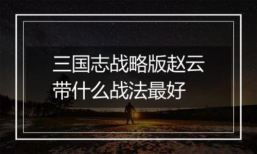 三国志战略版赵云带什么战法最好