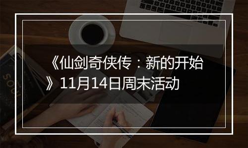 《仙剑奇侠传：新的开始》11月14日周末活动