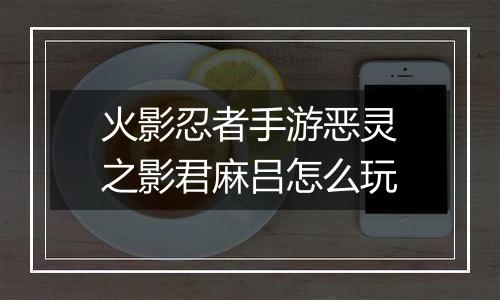 火影忍者手游恶灵之影君麻吕怎么玩