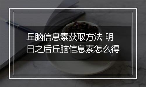 丘脑信息素获取方法 明日之后丘脑信息素怎么得