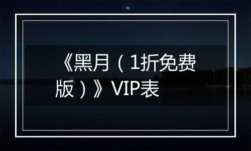 《黑月（1折免费版）》VIP表
