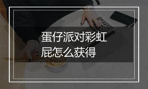 蛋仔派对彩虹屁怎么获得