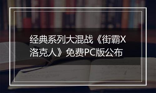 经典系列大混战《街霸X洛克人》免费PC版公布