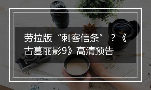劳拉版“刺客信条”？《古墓丽影9》高清预告