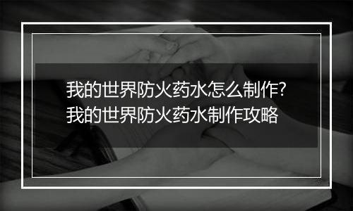 我的世界防火药水怎么制作?我的世界防火药水制作攻略