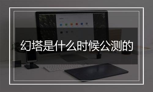 幻塔是什么时候公测的