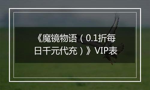 《魔镜物语（0.1折每日千元代充）》VIP表