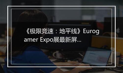 《极限竞速：地平线》Eurogamer Expo展最新屏摄