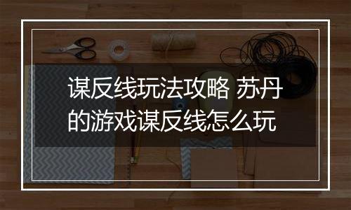 谋反线玩法攻略 苏丹的游戏谋反线怎么玩