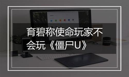 育碧称使命玩家不会玩《僵尸U》