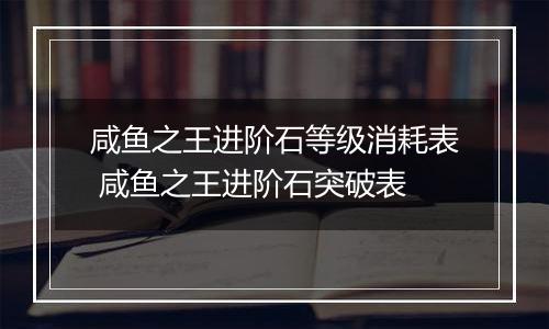 咸鱼之王进阶石等级消耗表 咸鱼之王进阶石突破表