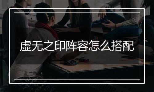 虚无之印阵容怎么搭配