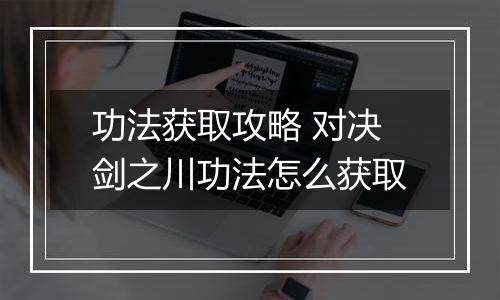 功法获取攻略 对决剑之川功法怎么获取
