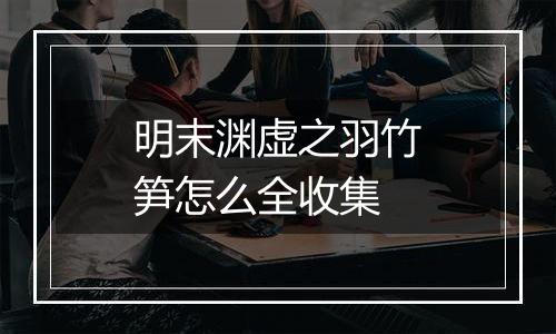 明末渊虚之羽竹笋怎么全收集