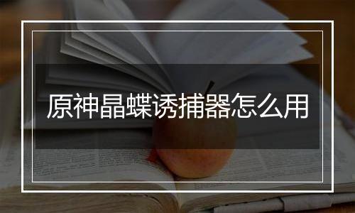 原神晶蝶诱捕器怎么用