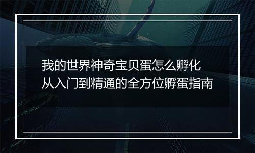 我的世界神奇宝贝蛋怎么孵化 从入门到精通的全方位孵蛋指南