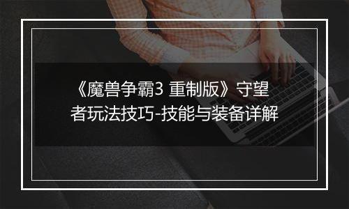 《魔兽争霸3 重制版》守望者玩法技巧-技能与装备详解