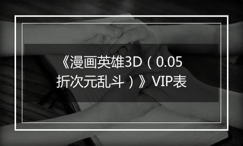 《漫画英雄3D（0.05折次元乱斗）》VIP表
