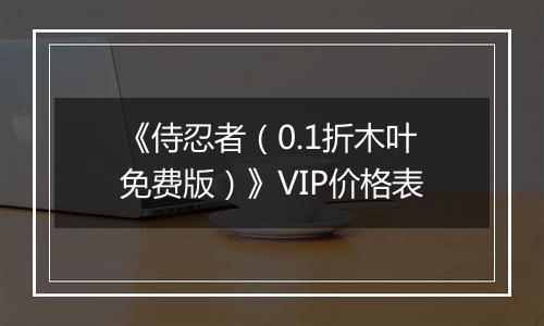 《侍忍者（0.1折木叶免费版）》VIP价格表